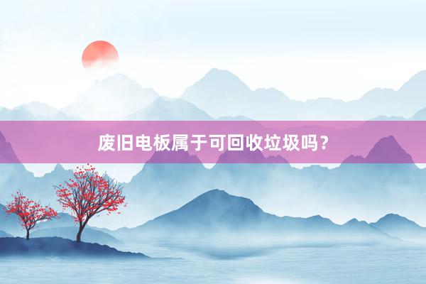 废旧电板属于可回收垃圾吗？