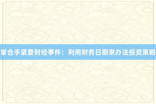 掌合手紧要财经事件：利用财务日期来办法投资策略