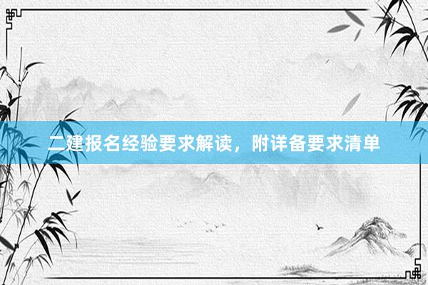 二建报名经验要求解读，附详备要求清单