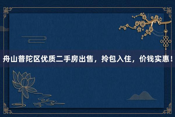 舟山普陀区优质二手房出售，拎包入住，价钱实惠！