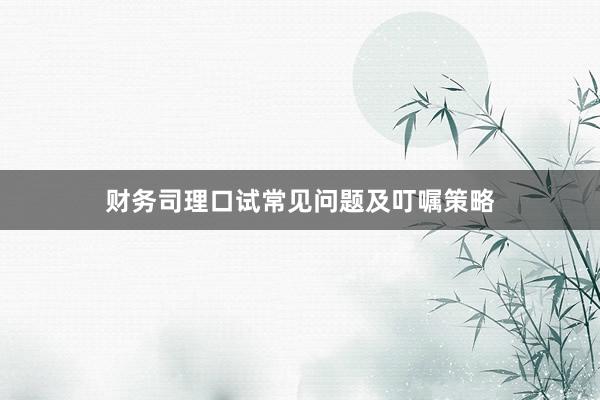 财务司理口试常见问题及叮嘱策略