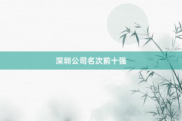 深圳公司名次前十强