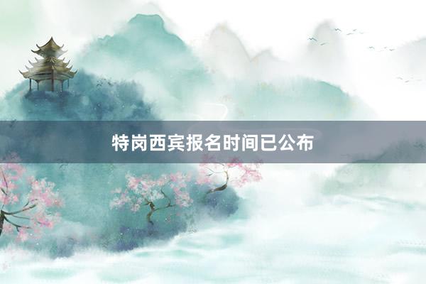 特岗西宾报名时间已公布