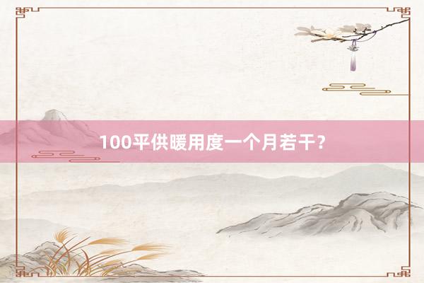 100平供暖用度一个月若干？
