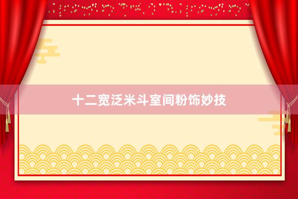 十二宽泛米斗室间粉饰妙技