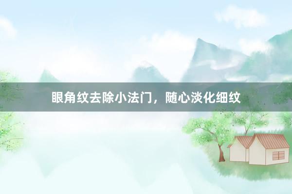 眼角纹去除小法门，随心淡化细纹