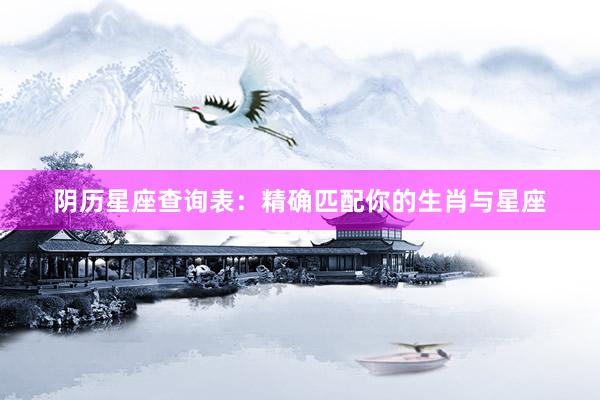 阴历星座查询表：精确匹配你的生肖与星座