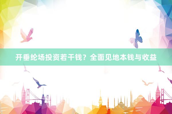 开垂纶场投资若干钱?全面见地本钱与收益