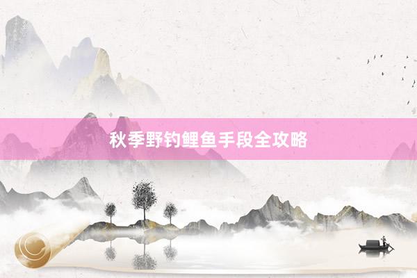 秋季野钓鲤鱼手段全攻略
