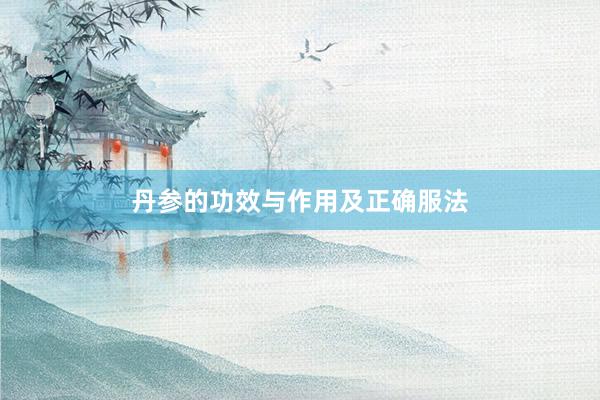 丹参的功效与作用及正确服法