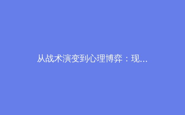从战术演变到心理博弈：现代足球的胜负手 - 4
