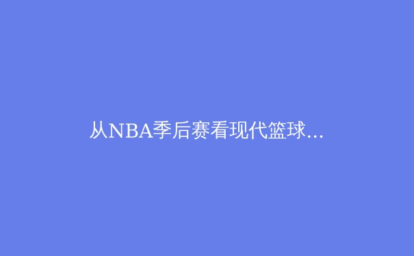 从NBA季后赛看现代篮球战术演变：三分革命与位置模糊化的终极对决 - 4